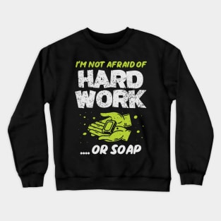 I'm Not Afraid Of Hard Work .. Or Soap! Crewneck Sweatshirt